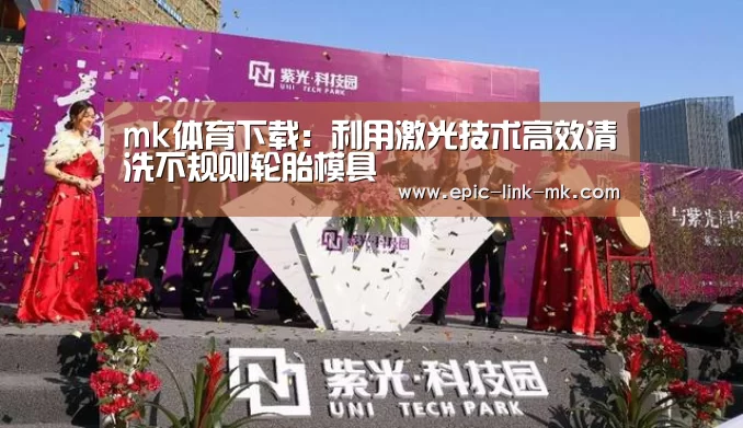 mk体育下载：利用激光技术高效清洗不规则轮胎模具